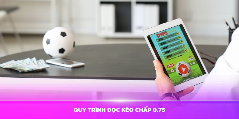 Hướng dẫn quy trình đọc kèo chấp 0.75 hiệu quả nhất