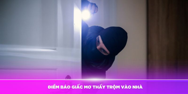 Những điềm báo giấc mơ thấy trộm vào nhà