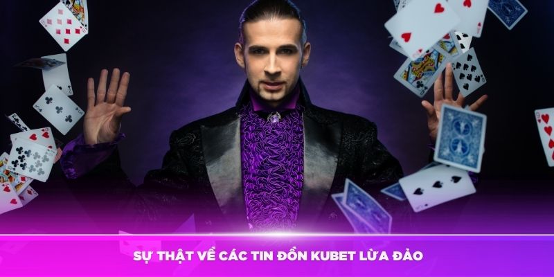 Sự thật về các tin đồn Kubet lừa đảo thành viên