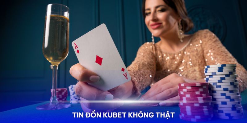 Tin đồn Kubet bị bắt không phải sự thật 